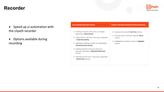 10
Recorder
• Speed up ui automation with
the Uipath recorder
• Options available during
recording
 