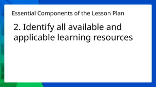 Essential Components of the Lesson Plan
2. Identify all available and
applicable learning resources
 
