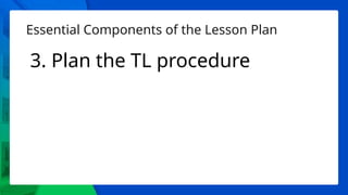 Essential Components of the Lesson Plan
3. Plan the TL procedure
 