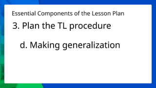 Essential Components of the Lesson Plan
3. Plan the TL procedure
d. Making generalization
 