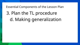 Essential Components of the Lesson Plan
3. Plan the TL procedure
d. Making generalization
 