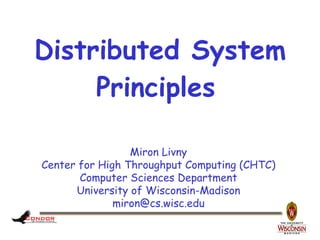 Distributed System
     Principles

                 Miron Livny
Center for High Throughput Computing (CHTC)
       Computer Sciences Department
      University of Wisconsin-Madison
              miron@cs.wisc.edu
 