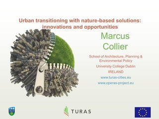 Marcus
Collier
School of Architecture, Planning &
Environmental Policy
University College Dublin
IRELAND
www.turas-cities.eu
www.operas-project.eu
Urban transitioning with nature-based solutions:
innovations and opportunities
 