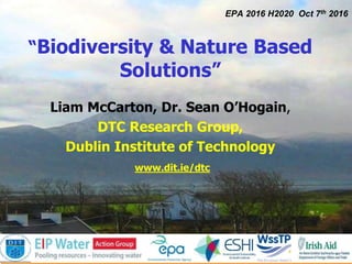 1
EPA 2016 H2020 Oct 7th 2016
“Biodiversity & Nature Based
Solutions”
Liam McCarton, Dr. Sean O’Hogain,
DTC Research Group,
Dublin Institute of Technology
www.dit.ie/dtc
 