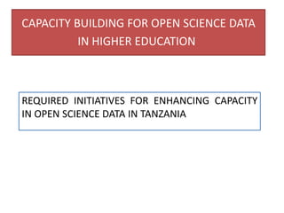 CAPACITY BUILDING FOR OPEN SCIENCE DATA
IN HIGHER EDUCATION
REQUIRED INITIATIVES FOR ENHANCING CAPACITY
IN OPEN SCIENCE DATA IN TANZANIA
 