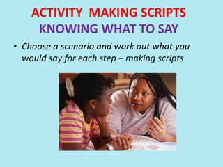 ACTIVITY MAKING SCRIPTS
KNOWING WHAT TO SAY
• Choose a scenario and work out what you
would say for each step – making scripts
 