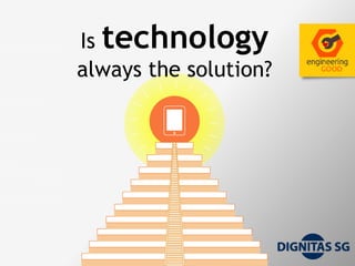 Is technology
always the solution?
 