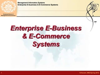 Management Information Systems 
Enterprise E-business & E-Commerce Systems 
Graduate School of 
Management & Economics 
Enterprise E-Business 
& E-Commerce 
Systems 
1 N.Karami, MIS-Spring 2012 
 