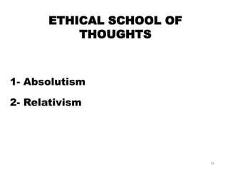 ETHICAL SCHOOL OF
THOUGHTS
1- Absolutism
2- Relativism
16
 