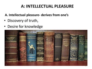 A: INTELLECTUAL PLEASURE
A. Intellectual pleasure- derives from one’s
• Discovery of truth,
• Desire for knowledge
31
 