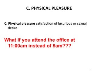 C. PHYSICAL PLEASURE
C. Physical pleasure satisfaction of luxurious or sexual
desire.
What if you attend the office at
11:00am instead of 8am???
33
 
