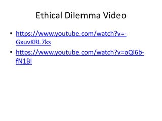 Ethical Dilemma Video
• https://www.youtube.com/watch?v=-
GxuvKRL7ks
• https://www.youtube.com/watch?v=oQl6b-
fN1BI
 