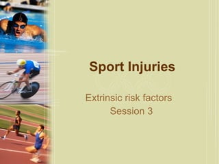 Sport Injuries Extrinsic risk factors  Session 3 