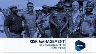 RISK MANAGEMENT
Project Management for
Social Impact
 