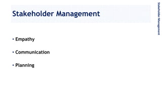 Stakeholder Management
StakeholderManagement
• Empathy
• Communication
• Planning
 