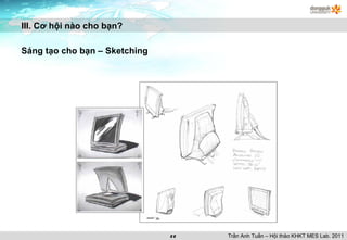 III. Cơ hội nào cho bạn? Sáng tạo cho bạn – Sketching Trần Anh Tuấn – Hội thảo KHKT MES Lab. 2011 