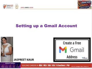 Setting up a Gmail Account
JASPREET KAUR
 