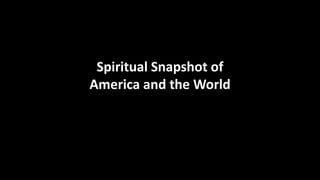 Spiritual Snapshot of
America and the World
 