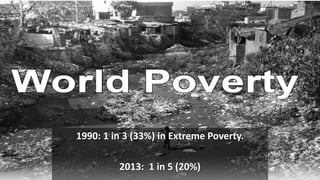 1990: 1 in 3 (33%) in Extreme Poverty.
2013: 1 in 5 (20%)
 