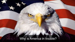 Why is America in trouble?
 