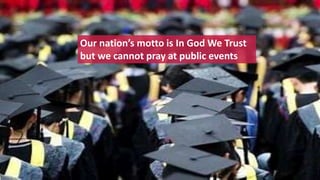 Our nation’s motto is In God We Trust
but we cannot pray at public events
 