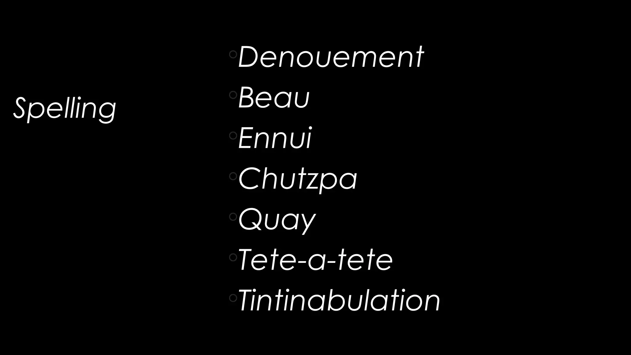 Spelling
◦Denouement
◦Beau
◦Ennui
◦Chutzpa
◦Quay
◦Tete-a-tete
◦Tintinabulation
 