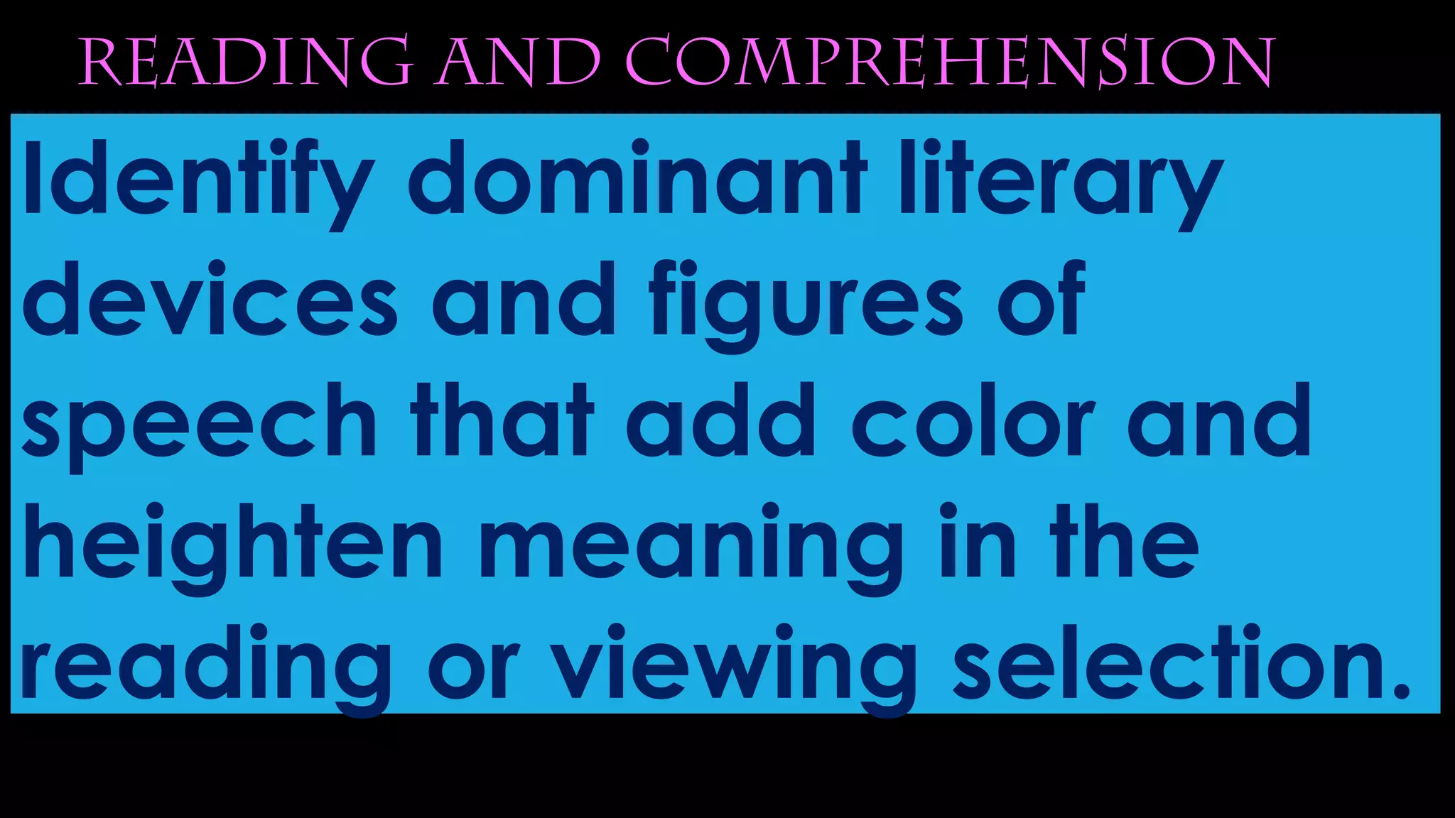 reading and comprehension
Identify dominant literary
devices and figures of
speech that add color and
heighten meaning in the
reading or viewing selection.
 