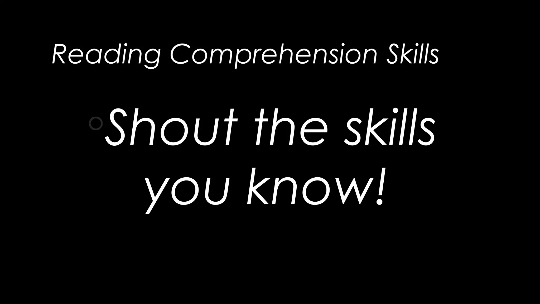Reading Comprehension Skills
◦Shout the skills
you know!
 