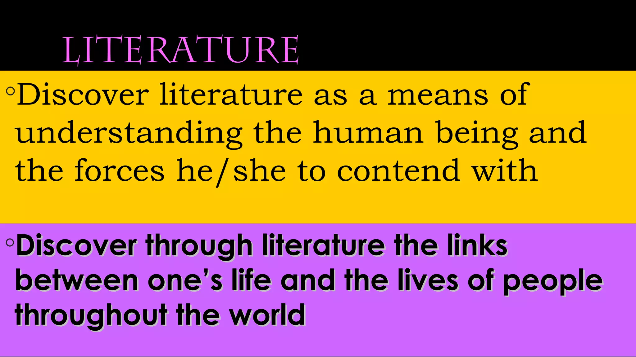 Literature
◦Discover literature as a means of
understanding the human being and
the forces he/she to contend with
◦Discover through literature the linksDiscover through literature the links
between one’s life and the lives of peoplebetween one’s life and the lives of people
throughout the worldthroughout the world
 