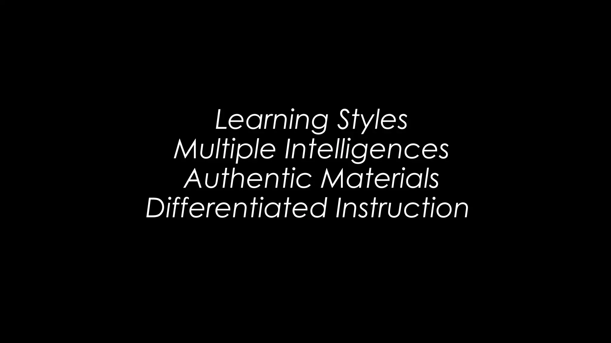 Learning Styles
Multiple Intelligences
Authentic Materials
Differentiated Instruction
 