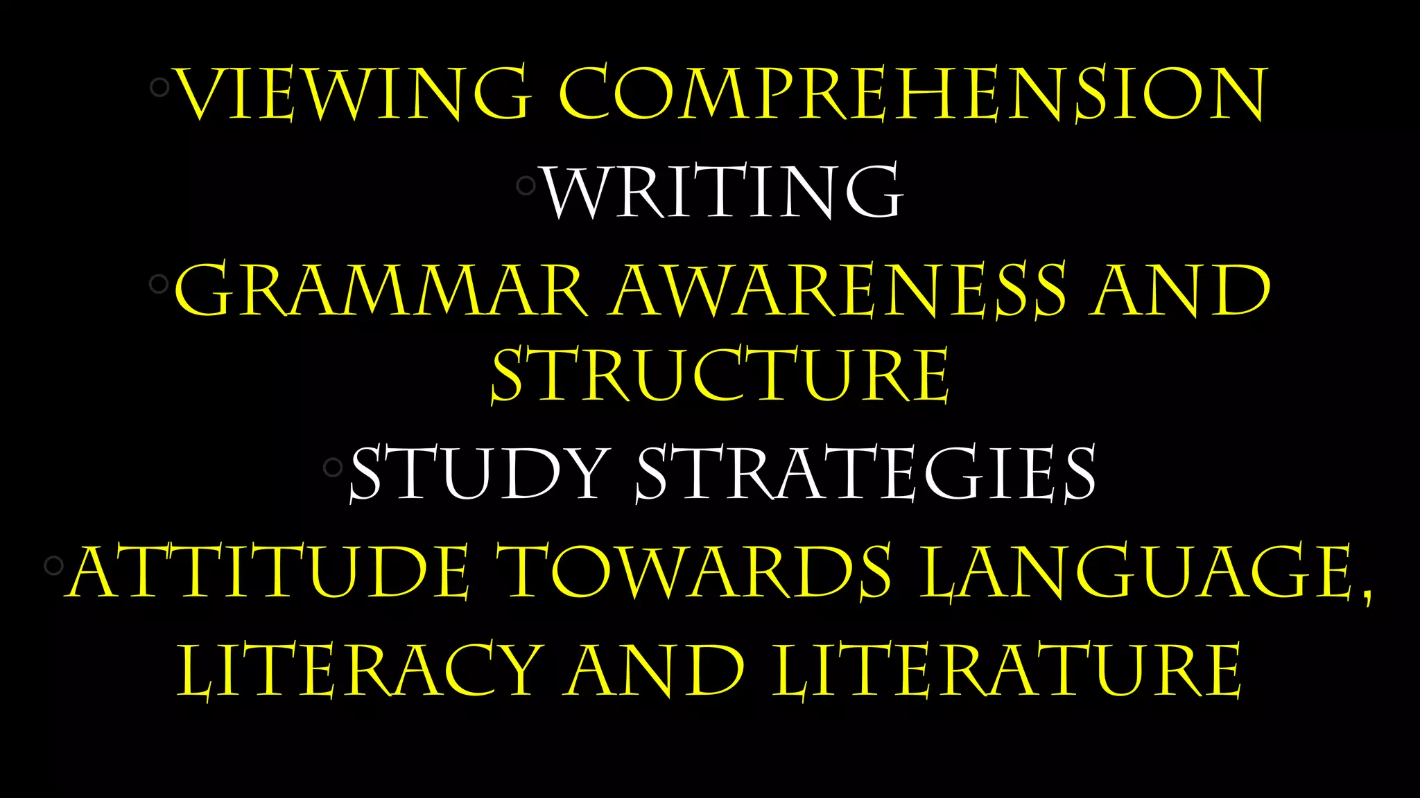 ◦viewing comprehension
◦Writing
◦grammar awareness and
structure
◦study strategies
◦attitude towards language,
literacy and literature
 