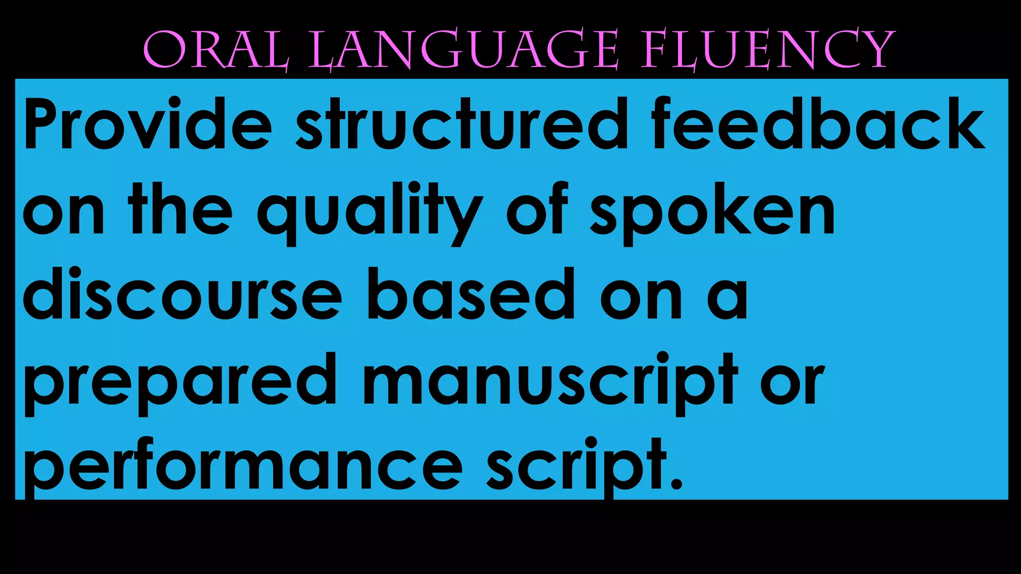 oral language fluency
Provide structured feedback
on the quality of spoken
discourse based on a
prepared manuscript or
performance script.
 