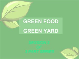 SESSION 3  OF  3 PART SERIES GREEN FOOD GREEN YARD 