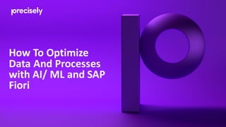 How To Optimize
Data And Processes
with AI/ ML and SAP
Fiori
 