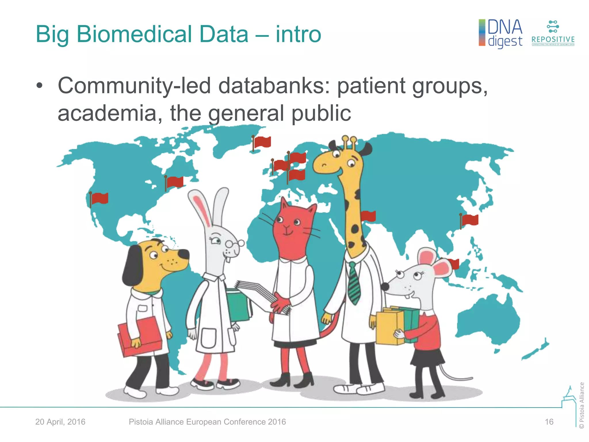 ©PistoiaAlliance
Big Biomedical Data – intro
Pistoia Alliance European Conference 2016 1620 April, 2016
• Community-led databanks: patient groups,
academia, the general public
 