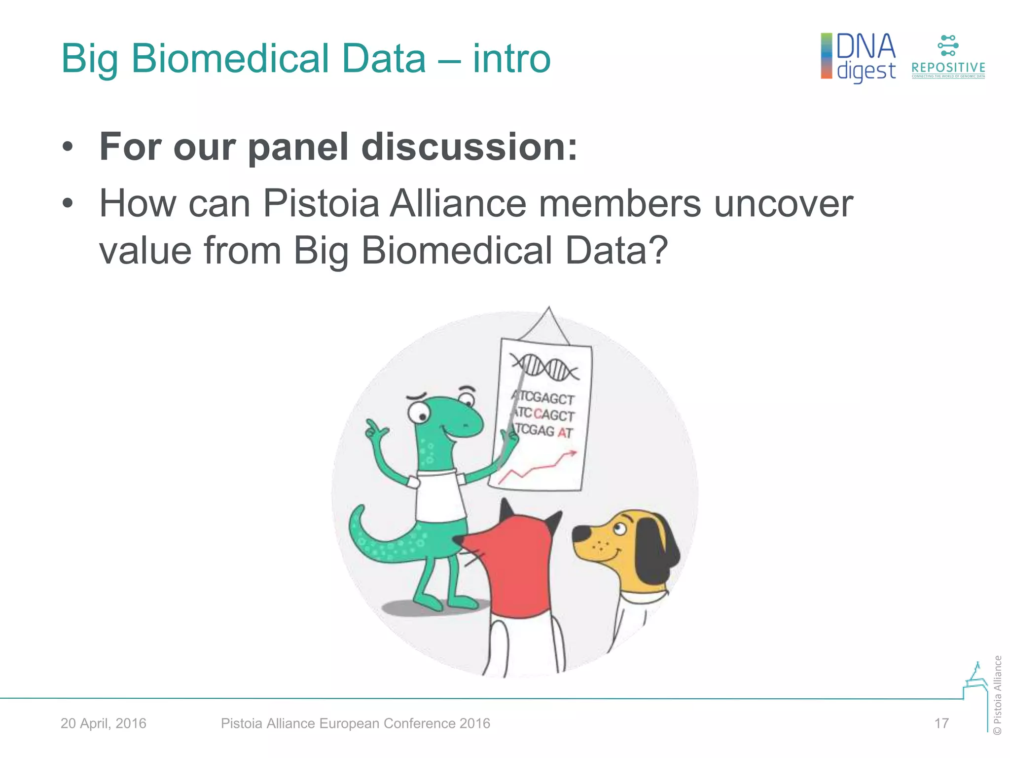 ©PistoiaAlliance
Big Biomedical Data – intro
Pistoia Alliance European Conference 2016 1720 April, 2016
• For our panel discussion:
• How can Pistoia Alliance members uncover
value from Big Biomedical Data?
 