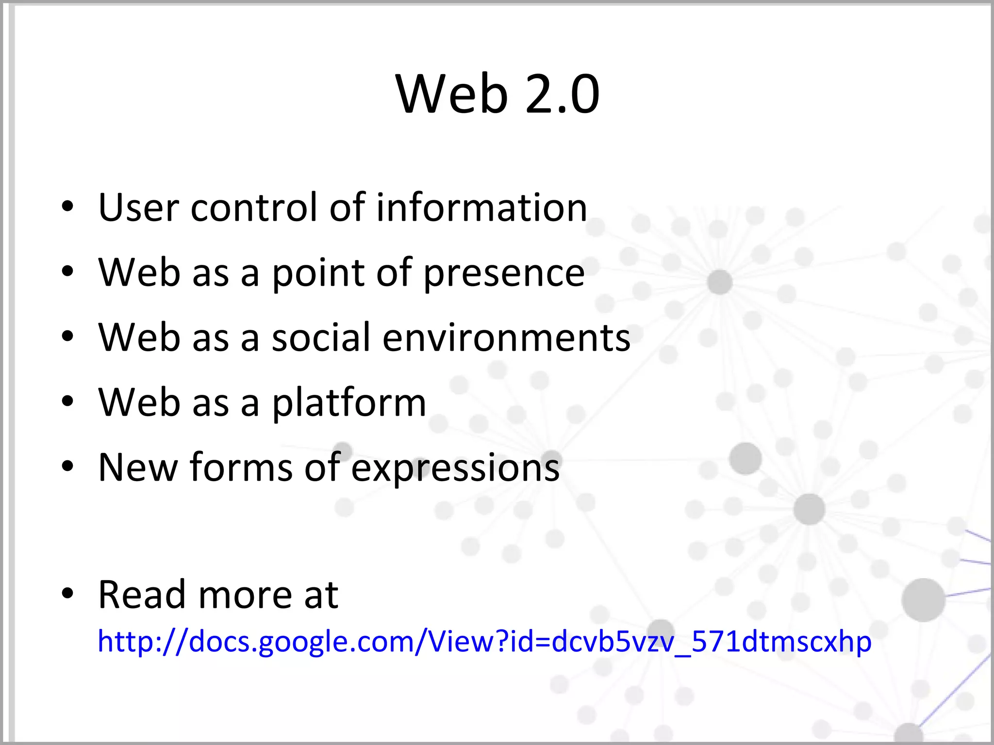 Web 2.0 User control of information Web as a point of presence Web as a social environments Web as a platform New forms of expressions Read more at  http://docs.google.com/View?id=dcvb5vzv_571dtmscxhp   