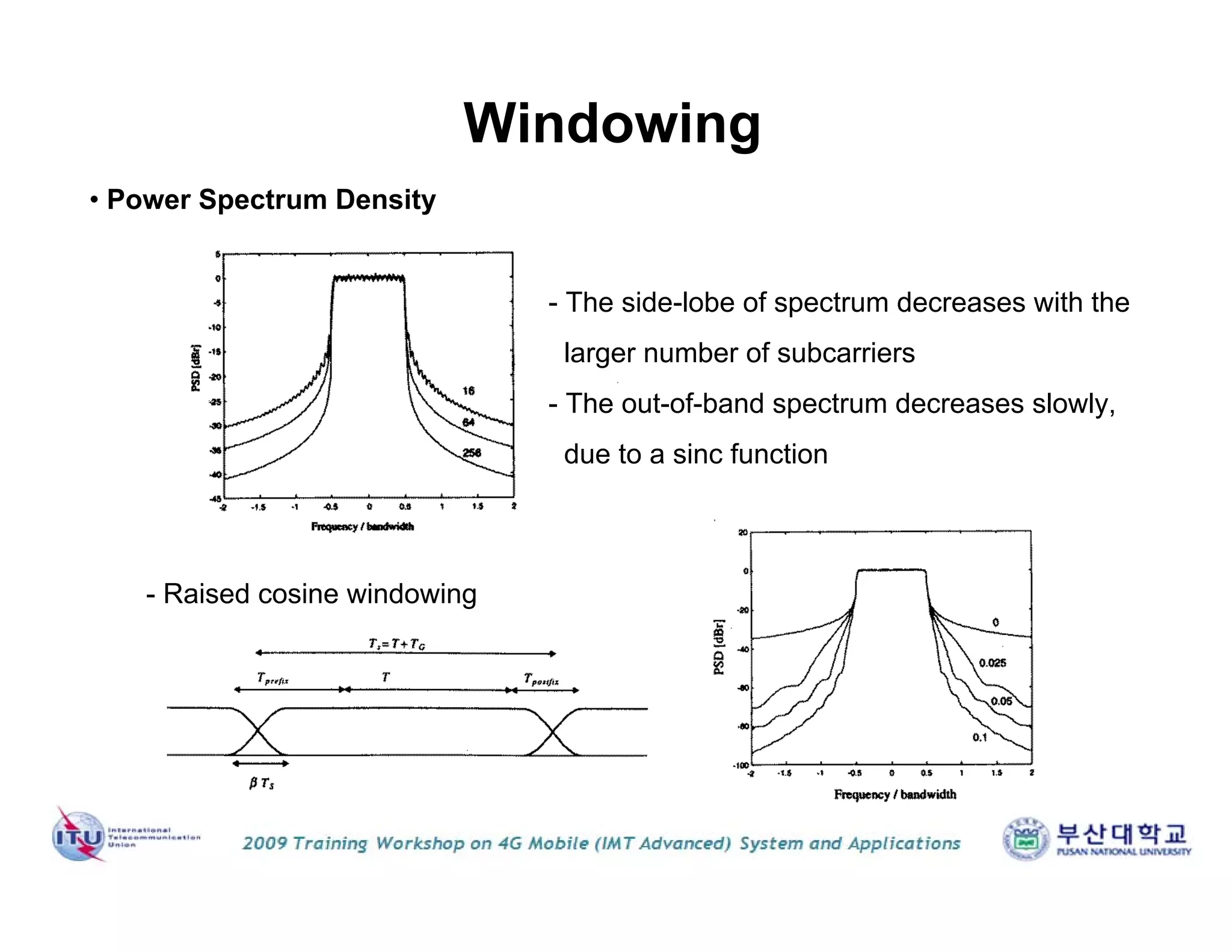 Windowing
• Power Spectrum Density
- The side-lobe of spectrum decreases with the
larger number of subcarriers
- The out-of-band spectrum decreases slowly,
due to a sinc function
- Raised cosine windowing
 