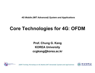 Core Technologies for 4G: OFDM
Prof. Chung G. Kang
KOREA University
ccgkang@korea.ac.kr
4G Mobile (IMT Advanced) System and Applications
 