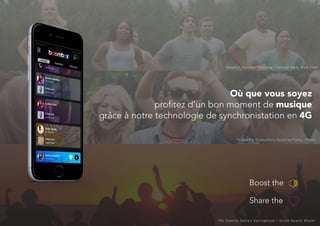 Où que vous soyez
profitez d’un bon moment de musique
grâce à notre technologie de synchronistation en 4G
Boost the
Share the
Wendy’s Outdoor Training / Central Park, New York
Thibault’s Graduation Surprise Party / Paris
Phi Gamma Delta’s Springbreak / South Beach, Miami
 