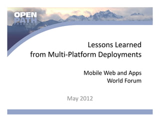 Lessons Learned 
from Multi‐Platform Deployments

               Mobile Web and Apps 
                       World Forum

          May 2012
 