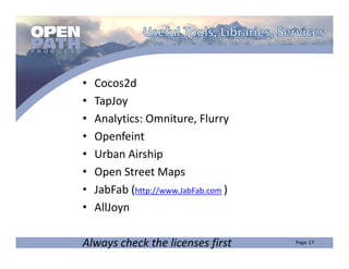 •   Cocos2d
•   TapJoy
•   Analytics: Omniture, Flurry
•   Openfeint
•   Urban Airship
•   Open Street Maps
•   JabFab (http://www.JabFab.com )
•   AllJoyn

Always check the licenses first
 