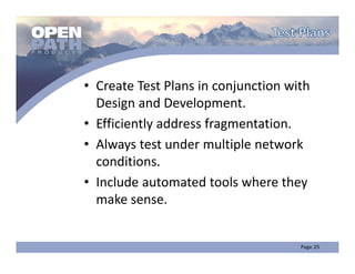• Create Test Plans in conjunction with 
  Design and Development.
• Efficiently address fragmentation.
• Always test under multiple network 
  conditions.
• Include automated tools where they 
  make sense.
 