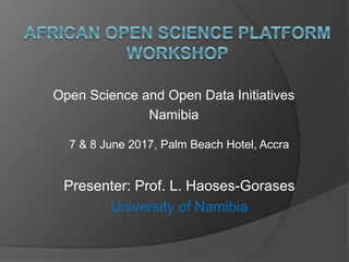Open Science and Open Data Initiatives
Namibia
7 & 8 June 2017, Palm Beach Hotel, Accra
Presenter: Prof. L. Haoses-Gorases
University of Namibia
 