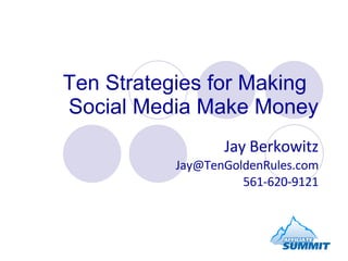 Ten Strategies for Making  Social Media Make Money Jay Berkowitz [email_address] 561-620-9121 