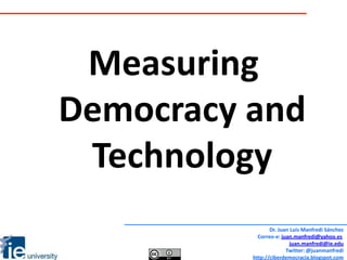 Measuring Democracy and Technology Dr. Juan Luis Manfredi Sánchez Correo-e: juan.manfredi@yahoo.es juan.manfredi@ie.edu Twitter: @juanmanfredi http://ciberdemocracia.blogspot.com 