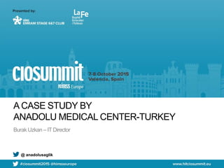 A CASE STUDY BY
ANADOLU MEDICAL CENTER-TURKEY
Burak Uzkan – ITDirector
@ anadolusaglik
 