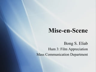 Mise-en-Scene
Bong S. Eliab
Hum 3: Film Appreciation
Mass Communication Department
 