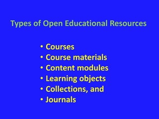 Types of Open Educational Resources 
• Courses 
• Course materials 
• Content modules 
• Learning objects 
• Collections, and 
• Journals 
 
