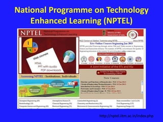 National Programme on Technology 
Enhanced Learning (NPTEL) 
http://nptel.iitm.ac.in/index.php 
 